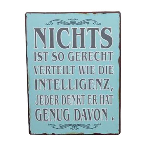 Nichtss ist gerecht verteilt wie Intelligenz, jeder denkt er hat genug davon.