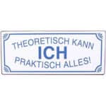 Hochwertiges Schild mit dem Spruch: Theoretisch kann ich praktisch alles!.
