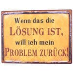 Wenn das die Lösung ist, will ich mein Problem zurück!.